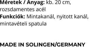 Méretek / Anyag: kb. 20 cm,  rozsdamentes acél Funkciók: Mintakanál, nyitott kanál,  mintavételi spatula   MADE IN SOLINGEN/GERMANY