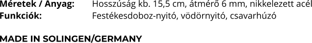 Méretek / Anyag:	Hosszúság kb. 15,5 cm, átmérő 6 mm, nikkelezett acél Funkciók:			Festékesdoboz-nyitó, vödörnyitó, csavarhúzó  MADE IN SOLINGEN/GERMANY