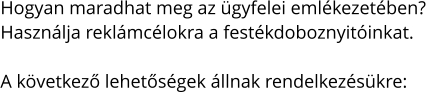 Hogyan maradhat meg az ügyfelei emlékezetében? Használja reklámcélokra a festékdoboznyitóinkat.  A következő lehetőségek állnak rendelkezésükre: